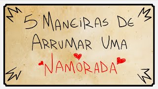 5 MANEIRAS DE ARRUMAR UMA NAMORADA [upl. by Aimahs]