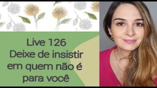 Live126 DEIXE DE INSISTIR EM QUEM NÃO É PARA VOCÊ [upl. by Rufford429]